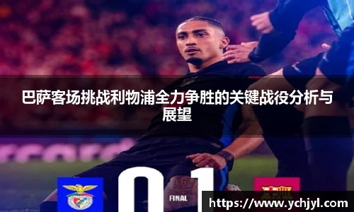 巴萨客场挑战利物浦全力争胜的关键战役分析与展望