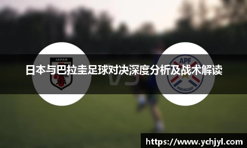 日本与巴拉圭足球对决深度分析及战术解读