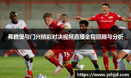 弗赖堡与门兴精彩对决视频直播全程回顾与分析