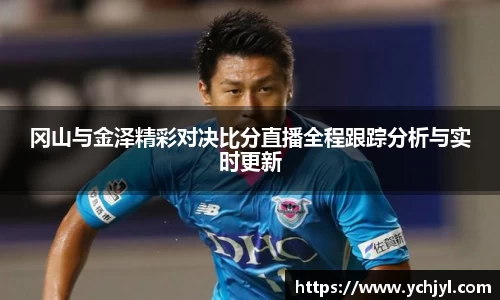 冈山与金泽精彩对决比分直播全程跟踪分析与实时更新
