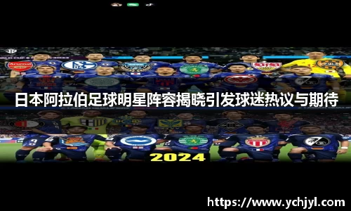 日本阿拉伯足球明星阵容揭晓引发球迷热议与期待